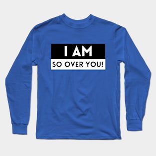 I Am So Over You! Long Sleeve T-Shirt